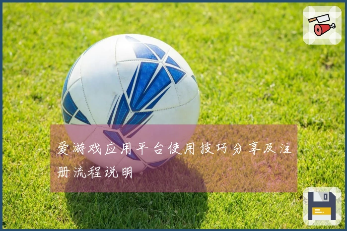 爱游戏应用平台使用技巧分享及注册流程说明