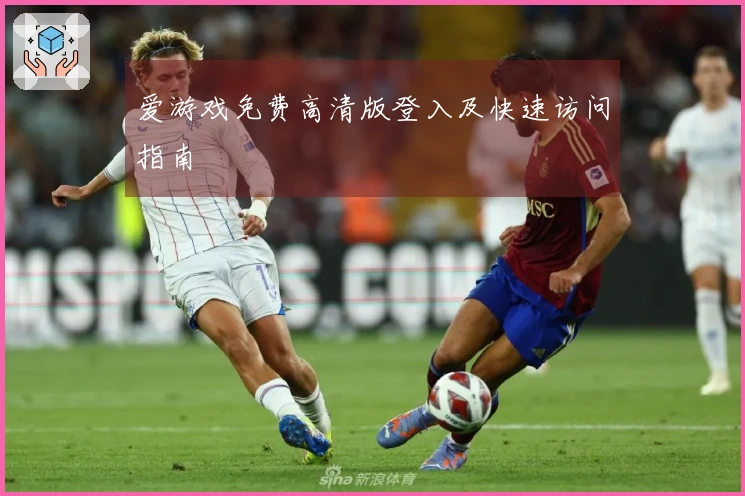 爱游戏免费高清版登入及快速访问指南