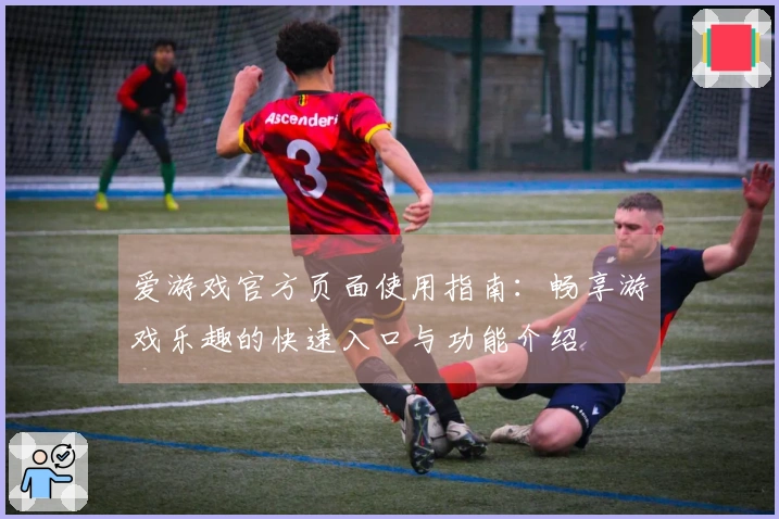 爱游戏官方页面使用指南：畅享游戏乐趣的快速入口与功能介绍
