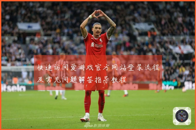 快速访问爱游戏官方网站登录流程及常见问题解答指导教程