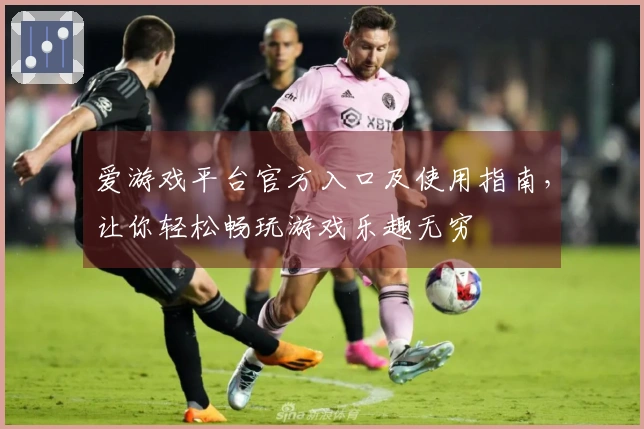 爱游戏平台官方入口及使用指南，让你轻松畅玩游戏乐趣无穷