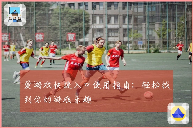 爱游戏快捷入口使用指南：轻松找到你的游戏乐趣
