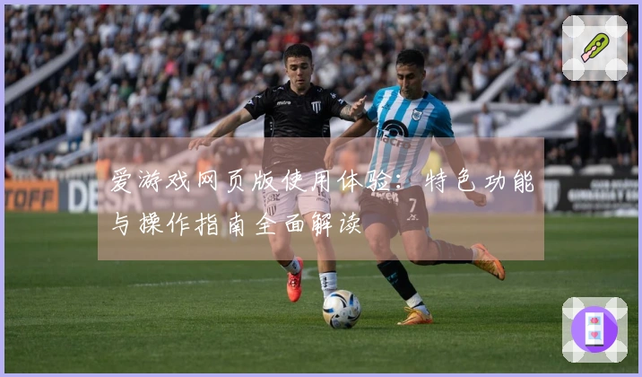 爱游戏网页版使用体验：特色功能与操作指南全面解读
