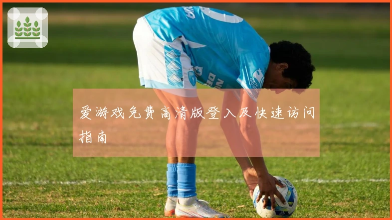 爱游戏免费高清版登入及快速访问指南