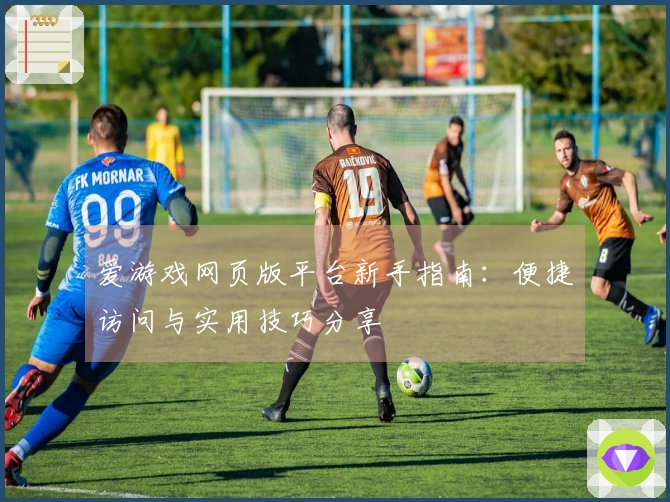 爱游戏网页版平台新手指南:便捷访问与实用技巧分享