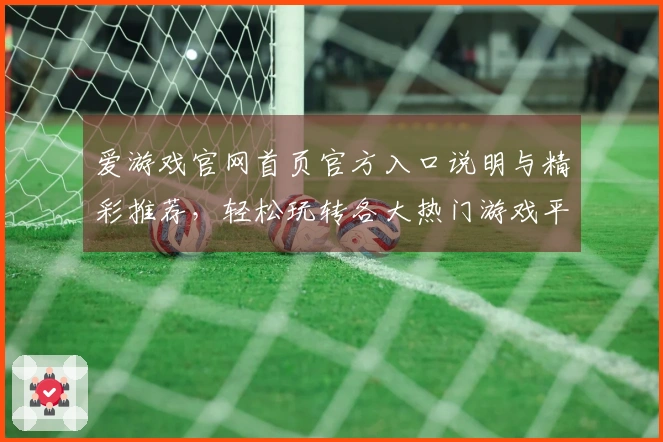 爱游戏官网首页官方入口说明与精彩推荐，轻松玩转各大热门游戏平台！