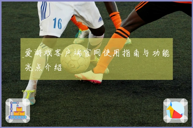 爱游戏客户端官网使用指南与功能亮点介绍