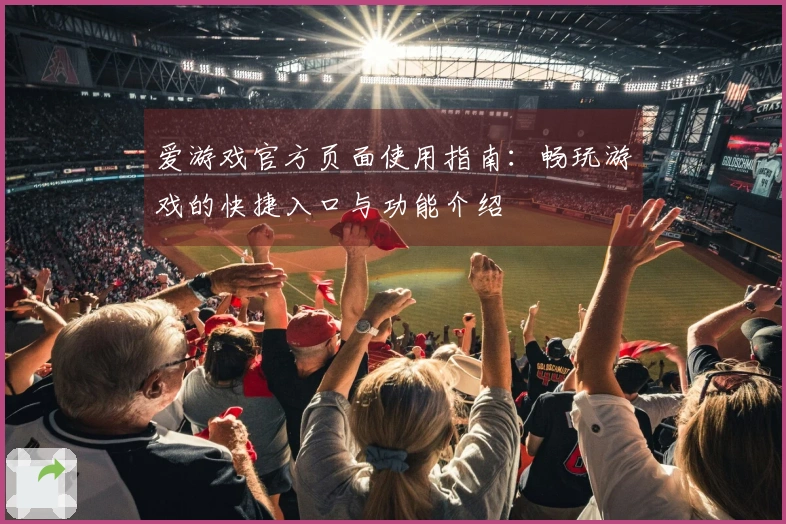 爱游戏官方页面使用指南：畅玩游戏的快捷入口与功能介绍
