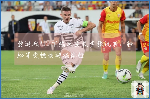 爱游戏APP下载及安装步骤说明，轻松享受畅快游戏体验