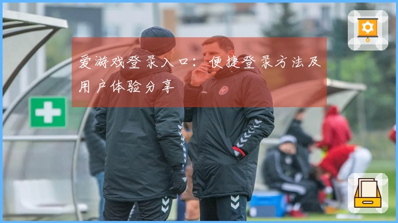 爱游戏登录入口:便捷登录方法及用户体验分享