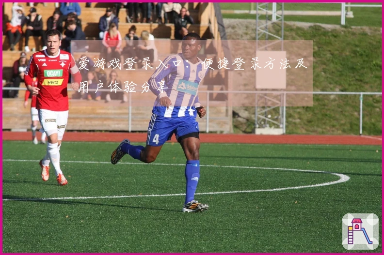 爱游戏登录入口：便捷登录方法及用户体验分享