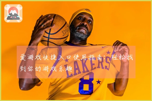 爱游戏快捷入口使用指南：轻松找到你的游戏乐趣